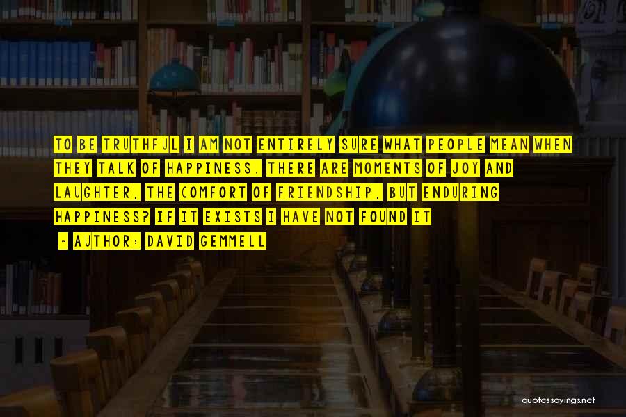 David Gemmell Quotes: To Be Truthful I Am Not Entirely Sure What People Mean When They Talk Of Happiness. There Are Moments Of