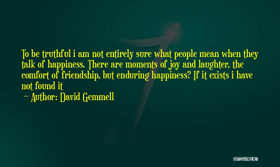 David Gemmell Quotes: To Be Truthful I Am Not Entirely Sure What People Mean When They Talk Of Happiness. There Are Moments Of