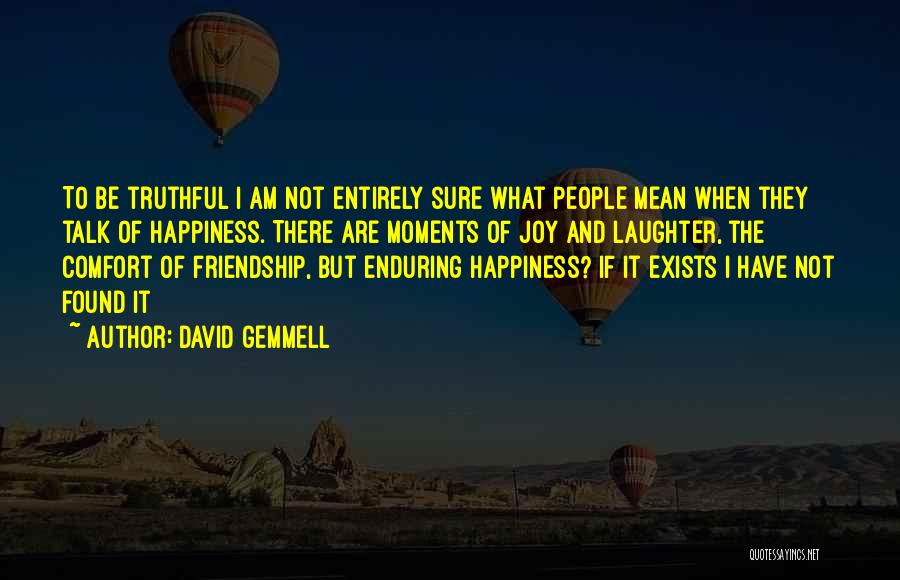 David Gemmell Quotes: To Be Truthful I Am Not Entirely Sure What People Mean When They Talk Of Happiness. There Are Moments Of