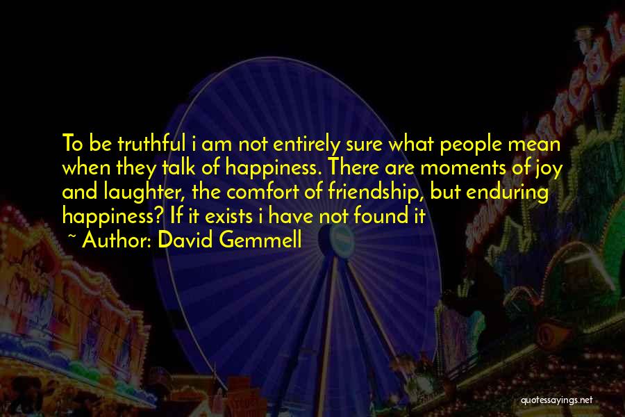 David Gemmell Quotes: To Be Truthful I Am Not Entirely Sure What People Mean When They Talk Of Happiness. There Are Moments Of