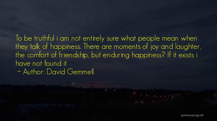 David Gemmell Quotes: To Be Truthful I Am Not Entirely Sure What People Mean When They Talk Of Happiness. There Are Moments Of