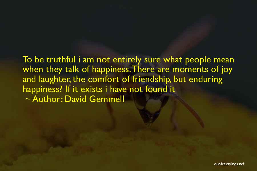 David Gemmell Quotes: To Be Truthful I Am Not Entirely Sure What People Mean When They Talk Of Happiness. There Are Moments Of