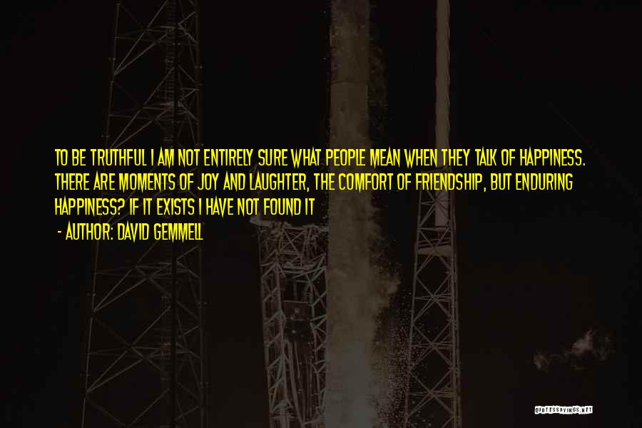 David Gemmell Quotes: To Be Truthful I Am Not Entirely Sure What People Mean When They Talk Of Happiness. There Are Moments Of