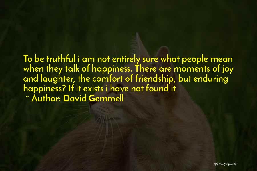 David Gemmell Quotes: To Be Truthful I Am Not Entirely Sure What People Mean When They Talk Of Happiness. There Are Moments Of