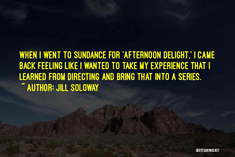 Jill Soloway Quotes: When I Went To Sundance For 'afternoon Delight,' I Came Back Feeling Like I Wanted To Take My Experience That