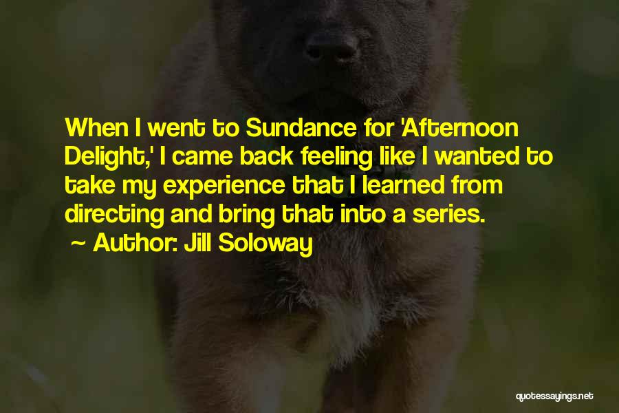 Jill Soloway Quotes: When I Went To Sundance For 'afternoon Delight,' I Came Back Feeling Like I Wanted To Take My Experience That