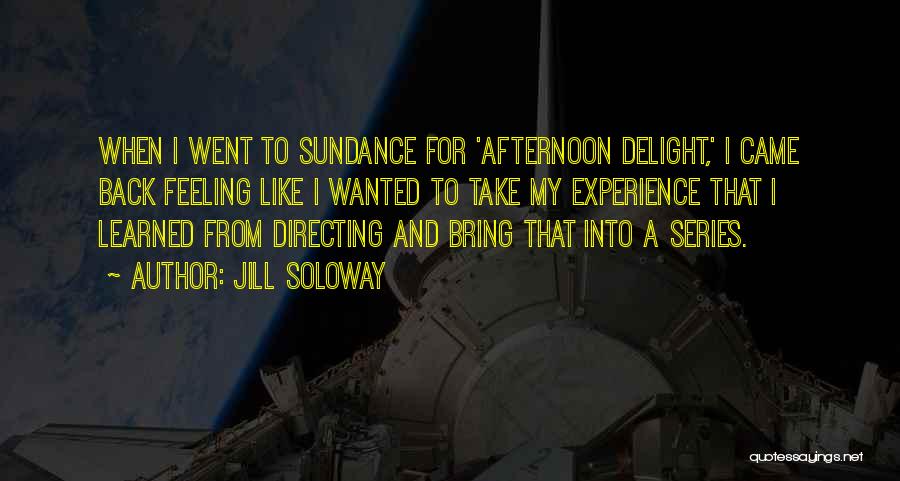 Jill Soloway Quotes: When I Went To Sundance For 'afternoon Delight,' I Came Back Feeling Like I Wanted To Take My Experience That
