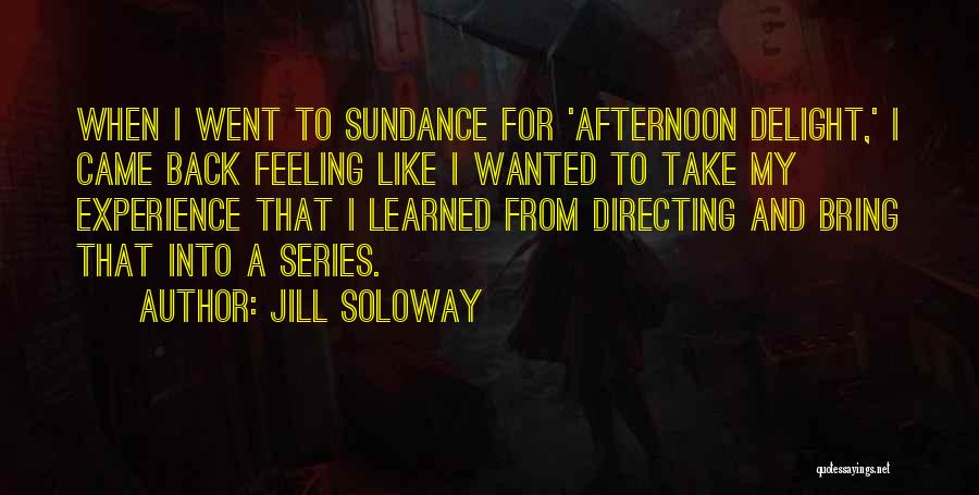 Jill Soloway Quotes: When I Went To Sundance For 'afternoon Delight,' I Came Back Feeling Like I Wanted To Take My Experience That