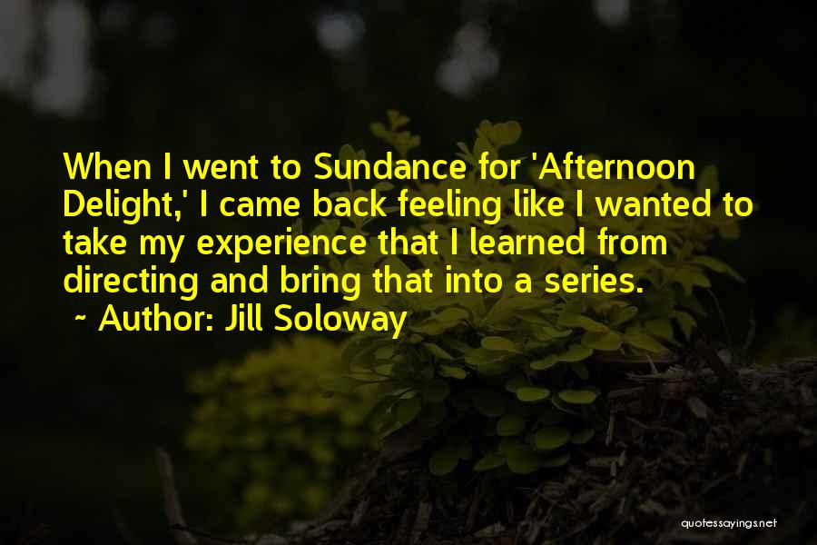 Jill Soloway Quotes: When I Went To Sundance For 'afternoon Delight,' I Came Back Feeling Like I Wanted To Take My Experience That