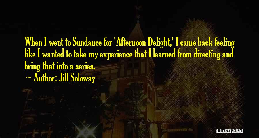 Jill Soloway Quotes: When I Went To Sundance For 'afternoon Delight,' I Came Back Feeling Like I Wanted To Take My Experience That