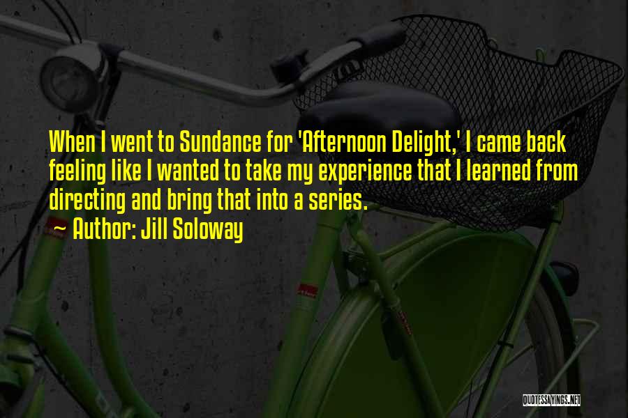 Jill Soloway Quotes: When I Went To Sundance For 'afternoon Delight,' I Came Back Feeling Like I Wanted To Take My Experience That