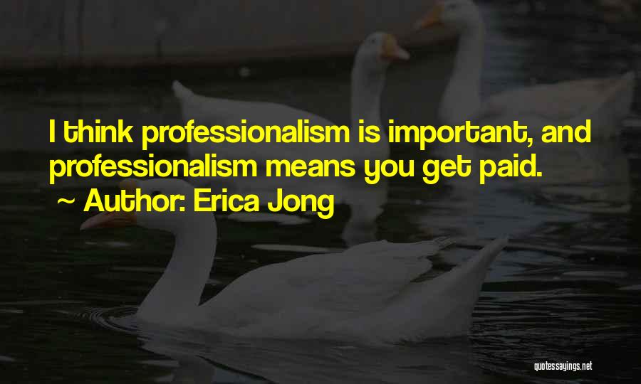 Erica Jong Quotes: I Think Professionalism Is Important, And Professionalism Means You Get Paid.