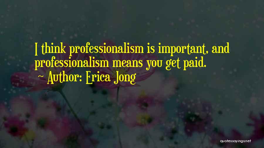 Erica Jong Quotes: I Think Professionalism Is Important, And Professionalism Means You Get Paid.
