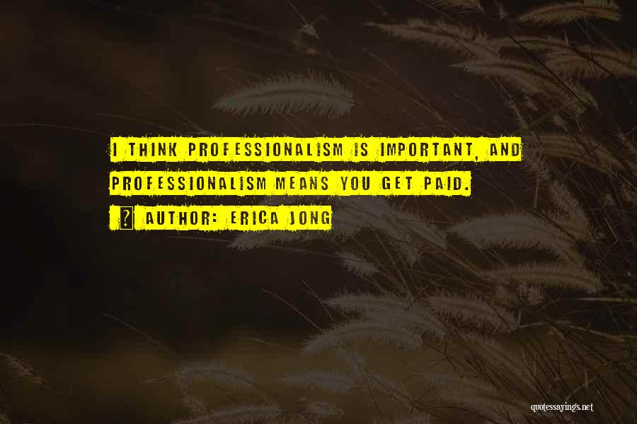 Erica Jong Quotes: I Think Professionalism Is Important, And Professionalism Means You Get Paid.