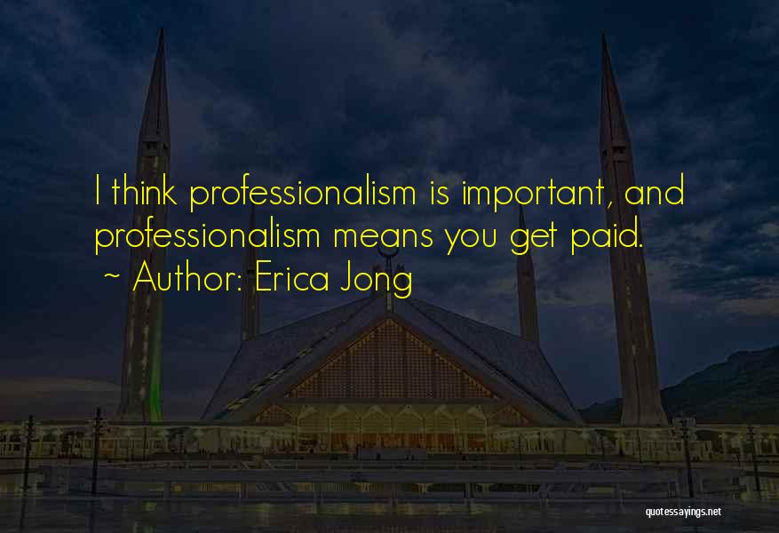 Erica Jong Quotes: I Think Professionalism Is Important, And Professionalism Means You Get Paid.