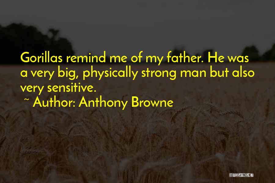 Anthony Browne Quotes: Gorillas Remind Me Of My Father. He Was A Very Big, Physically Strong Man But Also Very Sensitive.