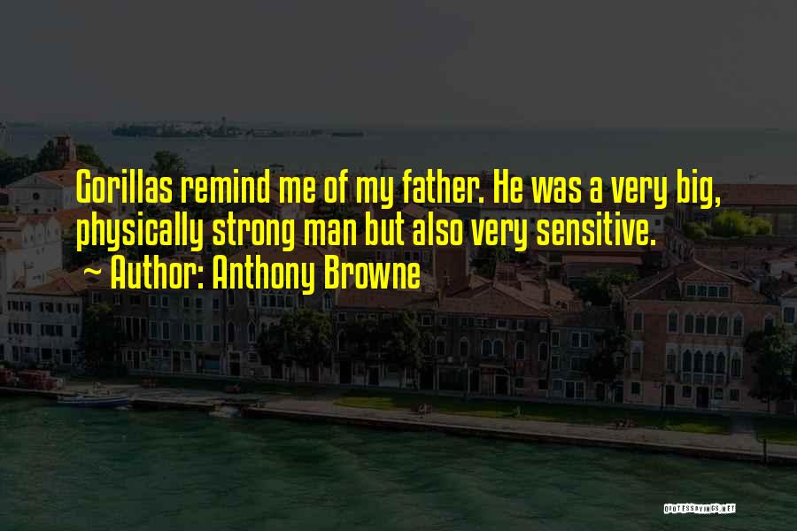 Anthony Browne Quotes: Gorillas Remind Me Of My Father. He Was A Very Big, Physically Strong Man But Also Very Sensitive.