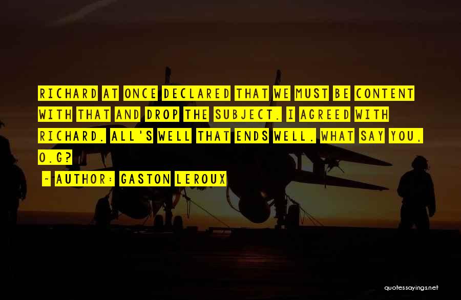 Gaston Leroux Quotes: Richard At Once Declared That We Must Be Content With That And Drop The Subject. I Agreed With Richard. All's