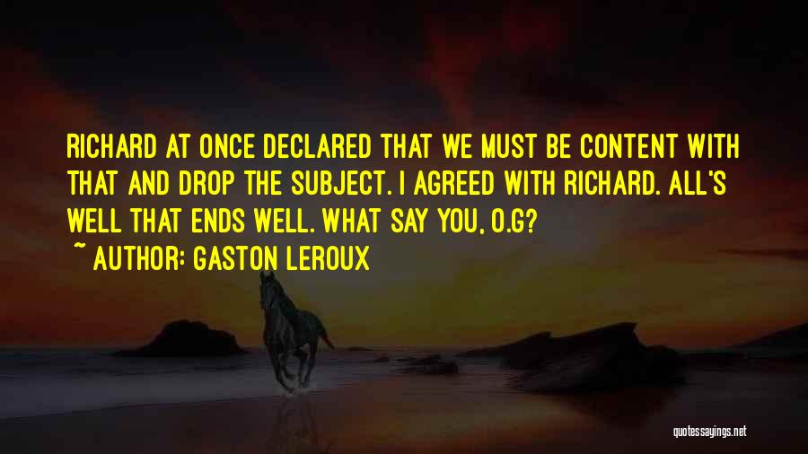 Gaston Leroux Quotes: Richard At Once Declared That We Must Be Content With That And Drop The Subject. I Agreed With Richard. All's