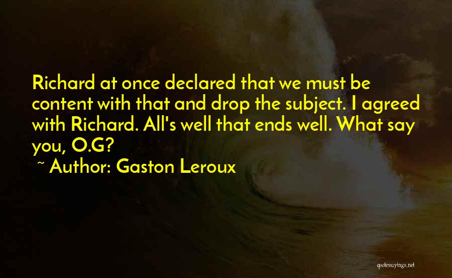 Gaston Leroux Quotes: Richard At Once Declared That We Must Be Content With That And Drop The Subject. I Agreed With Richard. All's