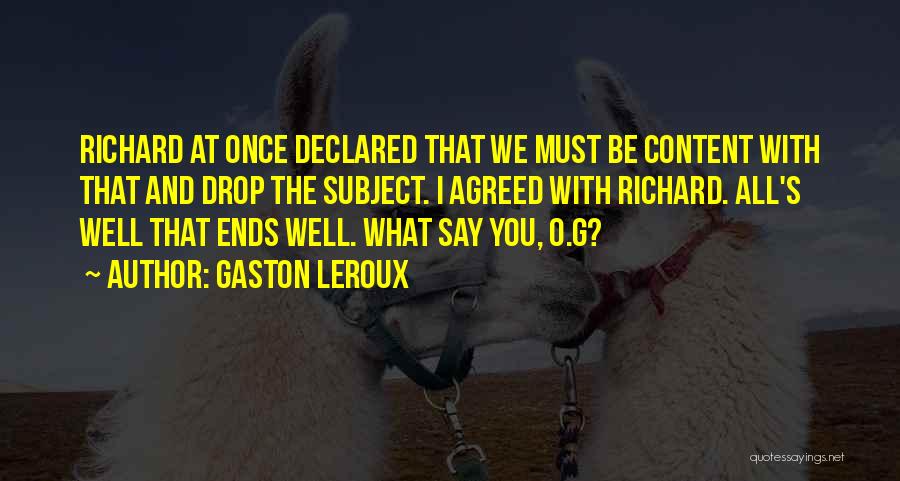 Gaston Leroux Quotes: Richard At Once Declared That We Must Be Content With That And Drop The Subject. I Agreed With Richard. All's