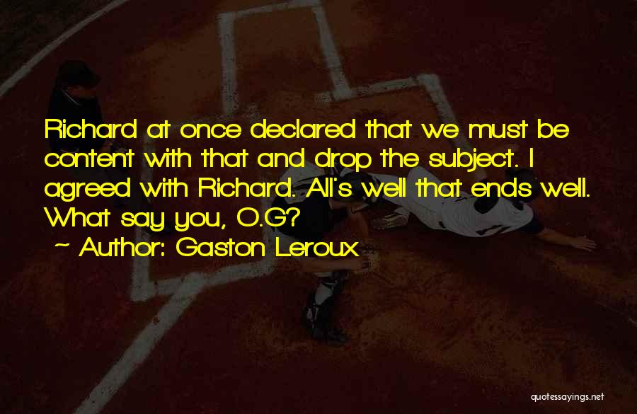 Gaston Leroux Quotes: Richard At Once Declared That We Must Be Content With That And Drop The Subject. I Agreed With Richard. All's