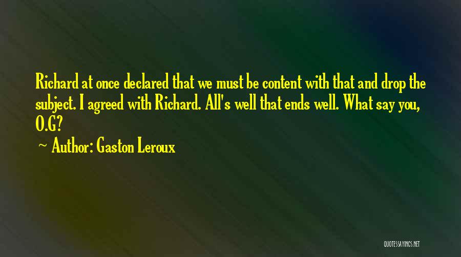 Gaston Leroux Quotes: Richard At Once Declared That We Must Be Content With That And Drop The Subject. I Agreed With Richard. All's