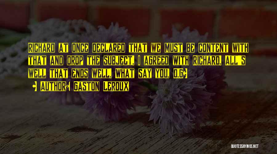 Gaston Leroux Quotes: Richard At Once Declared That We Must Be Content With That And Drop The Subject. I Agreed With Richard. All's