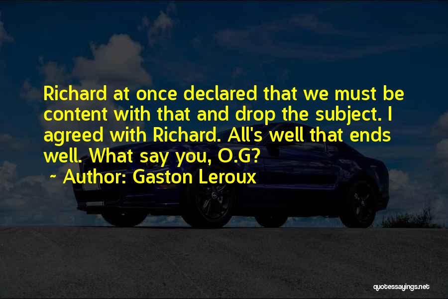 Gaston Leroux Quotes: Richard At Once Declared That We Must Be Content With That And Drop The Subject. I Agreed With Richard. All's