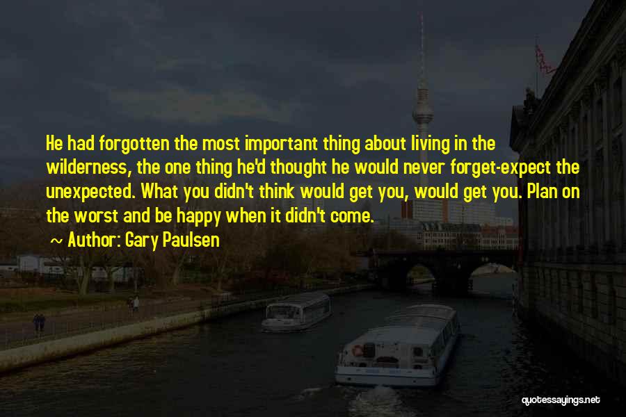 Gary Paulsen Quotes: He Had Forgotten The Most Important Thing About Living In The Wilderness, The One Thing He'd Thought He Would Never
