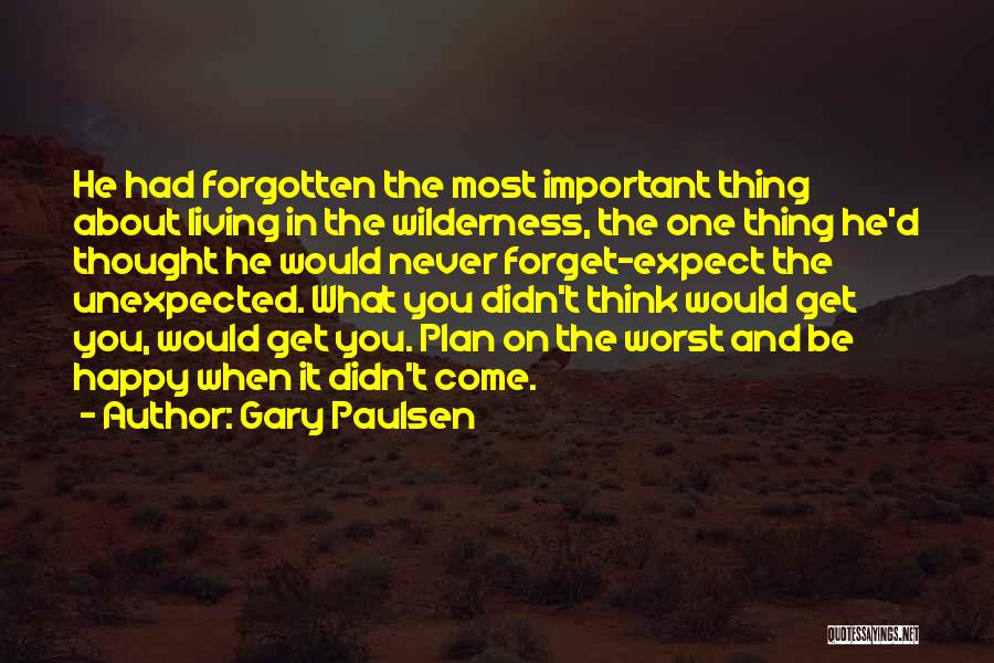 Gary Paulsen Quotes: He Had Forgotten The Most Important Thing About Living In The Wilderness, The One Thing He'd Thought He Would Never