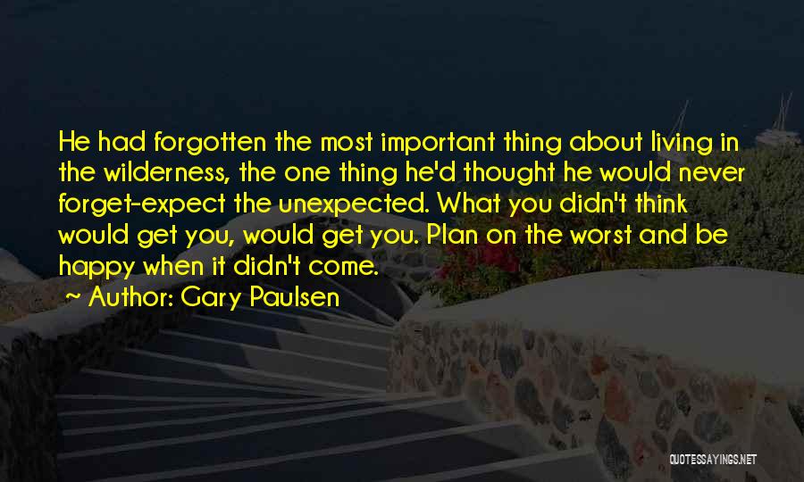 Gary Paulsen Quotes: He Had Forgotten The Most Important Thing About Living In The Wilderness, The One Thing He'd Thought He Would Never