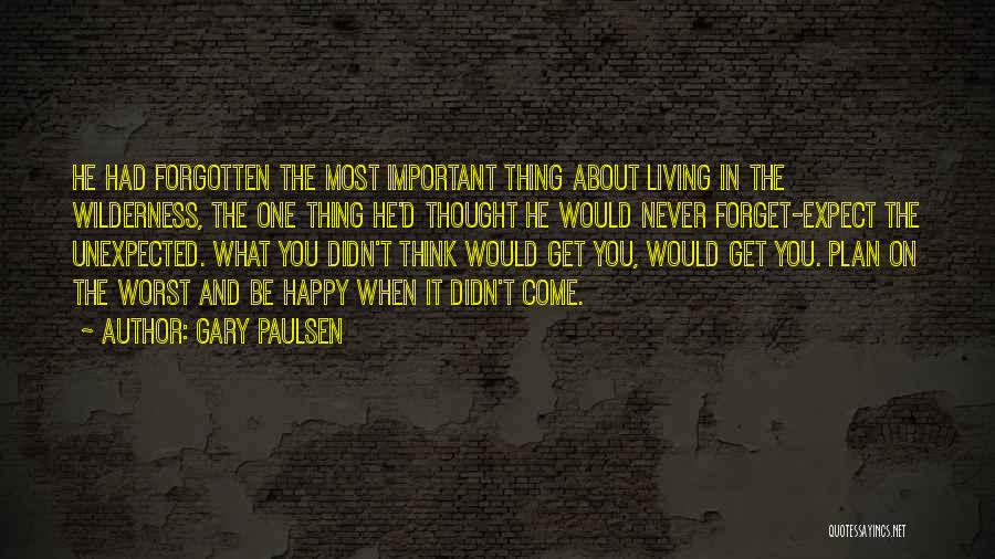 Gary Paulsen Quotes: He Had Forgotten The Most Important Thing About Living In The Wilderness, The One Thing He'd Thought He Would Never