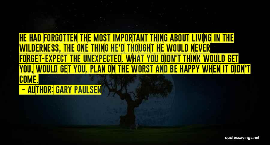 Gary Paulsen Quotes: He Had Forgotten The Most Important Thing About Living In The Wilderness, The One Thing He'd Thought He Would Never