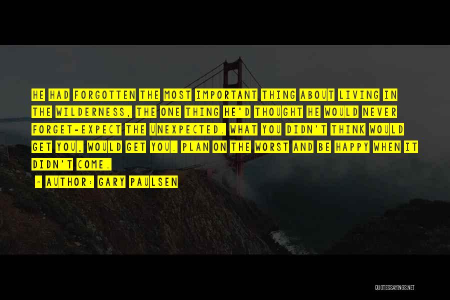 Gary Paulsen Quotes: He Had Forgotten The Most Important Thing About Living In The Wilderness, The One Thing He'd Thought He Would Never