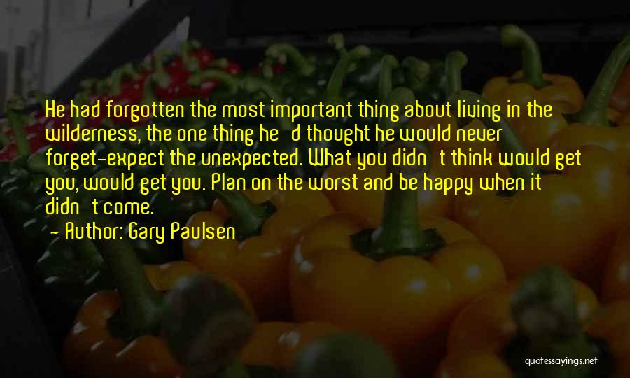 Gary Paulsen Quotes: He Had Forgotten The Most Important Thing About Living In The Wilderness, The One Thing He'd Thought He Would Never