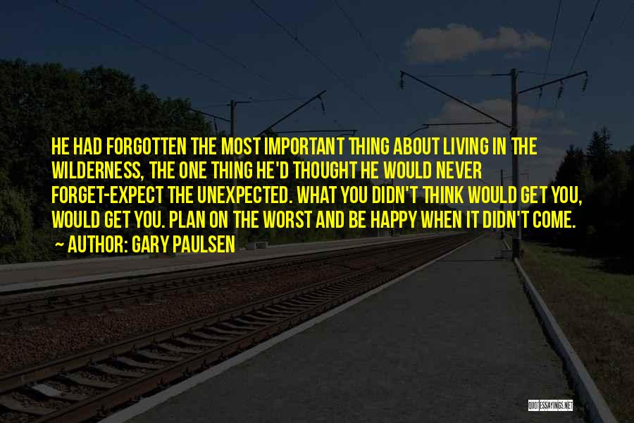Gary Paulsen Quotes: He Had Forgotten The Most Important Thing About Living In The Wilderness, The One Thing He'd Thought He Would Never