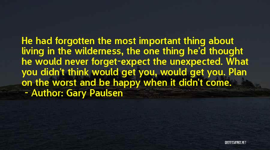 Gary Paulsen Quotes: He Had Forgotten The Most Important Thing About Living In The Wilderness, The One Thing He'd Thought He Would Never