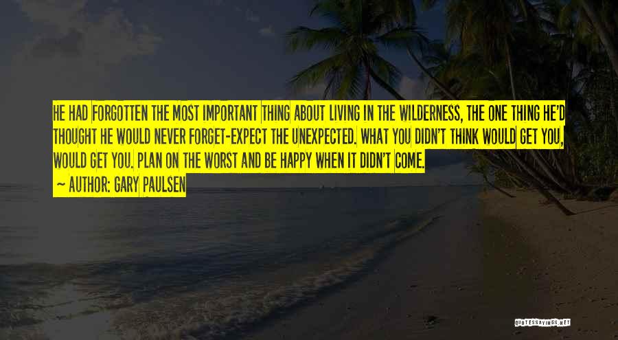 Gary Paulsen Quotes: He Had Forgotten The Most Important Thing About Living In The Wilderness, The One Thing He'd Thought He Would Never