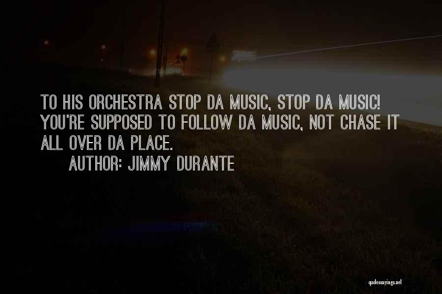 Jimmy Durante Quotes: To His Orchestra Stop Da Music, Stop Da Music! You're Supposed To Follow Da Music, Not Chase It All Over