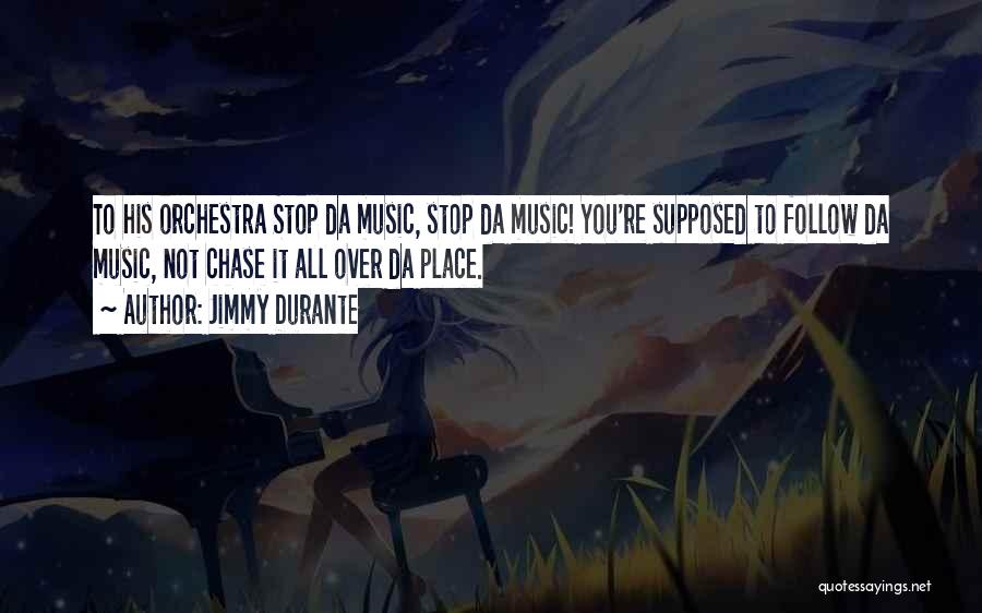 Jimmy Durante Quotes: To His Orchestra Stop Da Music, Stop Da Music! You're Supposed To Follow Da Music, Not Chase It All Over