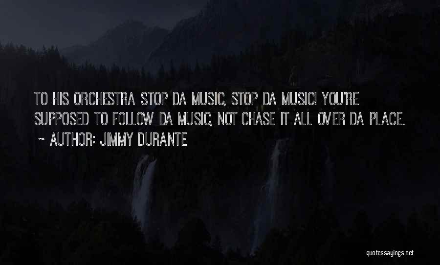 Jimmy Durante Quotes: To His Orchestra Stop Da Music, Stop Da Music! You're Supposed To Follow Da Music, Not Chase It All Over