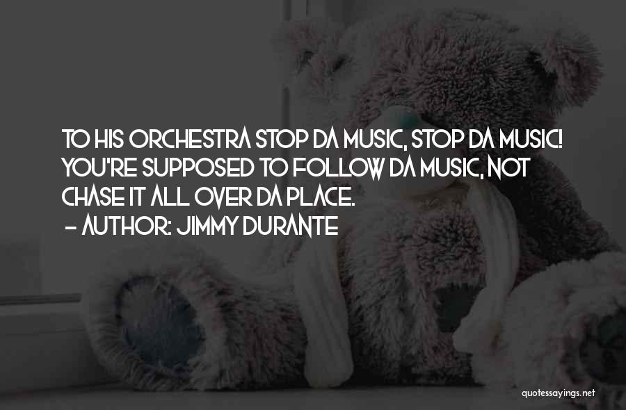 Jimmy Durante Quotes: To His Orchestra Stop Da Music, Stop Da Music! You're Supposed To Follow Da Music, Not Chase It All Over