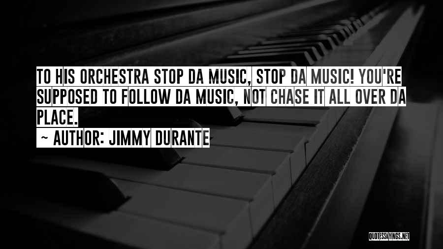 Jimmy Durante Quotes: To His Orchestra Stop Da Music, Stop Da Music! You're Supposed To Follow Da Music, Not Chase It All Over