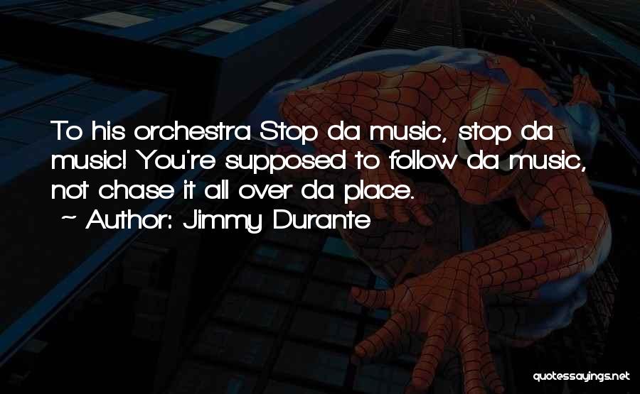 Jimmy Durante Quotes: To His Orchestra Stop Da Music, Stop Da Music! You're Supposed To Follow Da Music, Not Chase It All Over