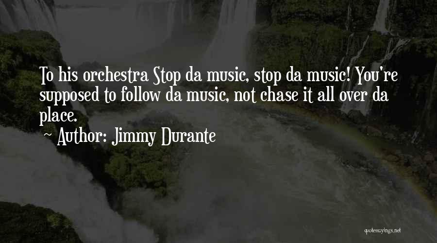 Jimmy Durante Quotes: To His Orchestra Stop Da Music, Stop Da Music! You're Supposed To Follow Da Music, Not Chase It All Over