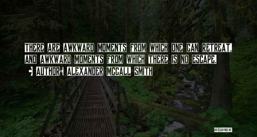 Alexander McCall Smith Quotes: There Are Awkward Moments From Which One Can Retreat, And Awkward Moments From Which There Is No Escape.