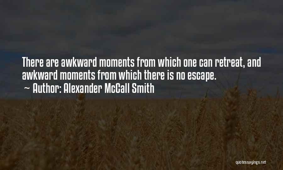Alexander McCall Smith Quotes: There Are Awkward Moments From Which One Can Retreat, And Awkward Moments From Which There Is No Escape.