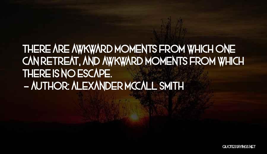 Alexander McCall Smith Quotes: There Are Awkward Moments From Which One Can Retreat, And Awkward Moments From Which There Is No Escape.