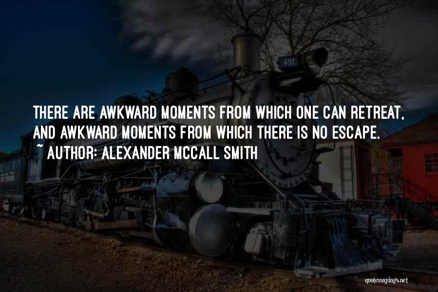 Alexander McCall Smith Quotes: There Are Awkward Moments From Which One Can Retreat, And Awkward Moments From Which There Is No Escape.